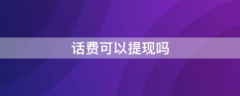 话费可以提现吗 手机话费可以提现吗