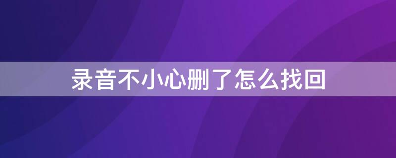 录音不小心删了怎么找回 录音不小心删除了怎么恢复