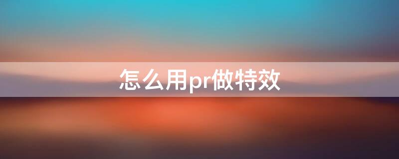 怎么用pr做特效 怎么用pr做特效字幕