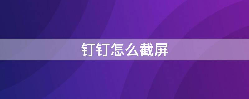 钉钉怎么截屏（电脑截屏快捷键ctrl+alt+）