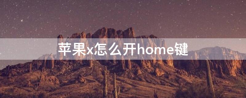 iPhonex怎么开home键（iphonex怎么开启home键）