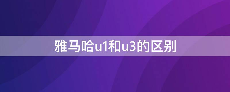 雅马哈u1和u3的区别 雅马哈u1和u3的区别在哪里