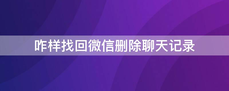 咋样找回微信删除聊天记录 咋样找回微信删除聊天记录呢