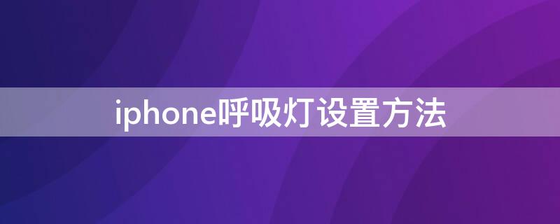 iPhone呼吸灯设置方法 iphone呼吸灯在哪里设置