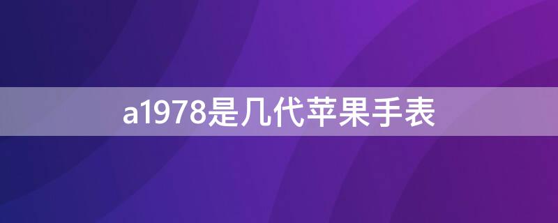 a1978是几代iPhone手表 苹果手表型号a1977属几代