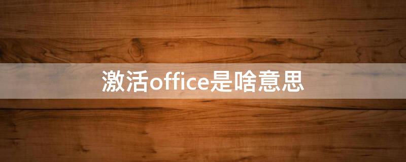 激活office是啥意思 激活office是什么意思