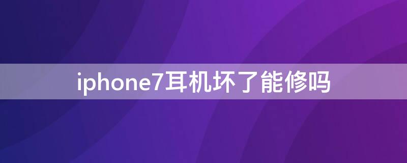 iPhone7耳机坏了能修吗 iphone7耳机孔坏了怎么办