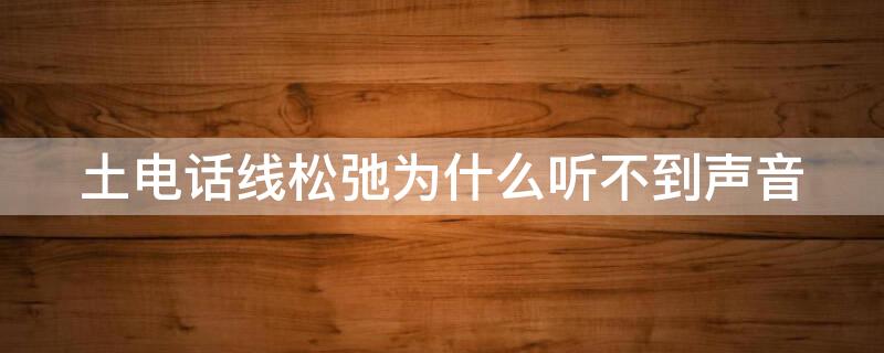 土电话线松弛为什么听不到声音 土电话线不拉直听不到声音原理