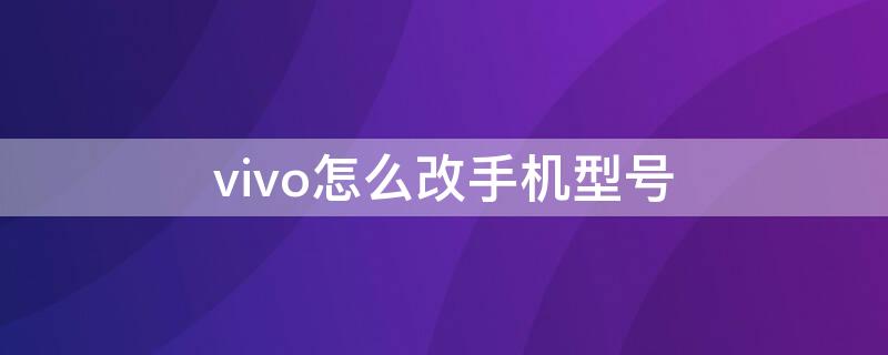 vivo怎么改手机型号 vivo怎么改手机型号字体