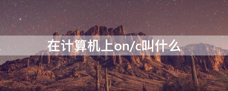 在计算机上on/c叫什么 计算机上的on/c表示什么意思