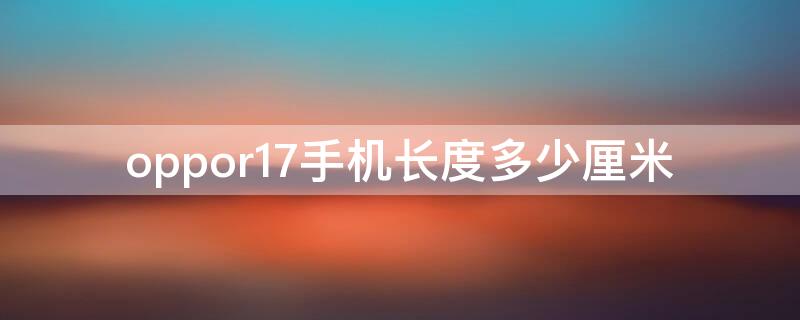 oppor17手机长度多少厘米 oppor17手机长宽多少