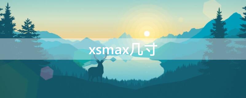 xsmax几寸 iphonexsmax是多少寸的屏幕