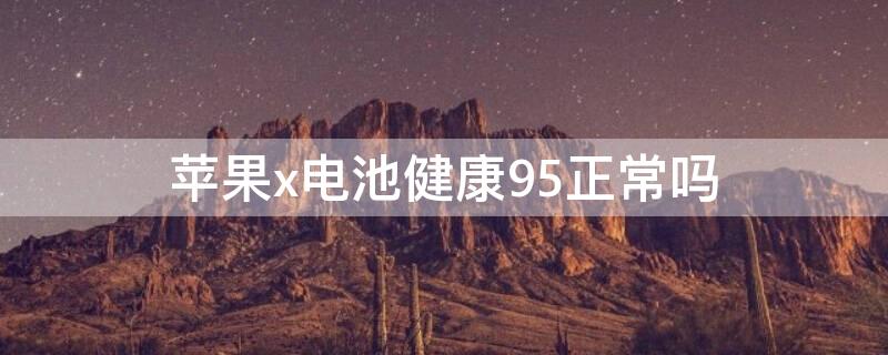 iPhonex电池健康95正常吗 iphonex电池健康度多少需要更换