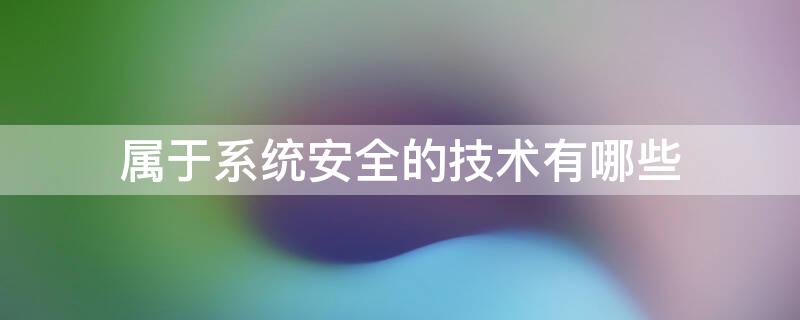 属于系统安全的技术有哪些 系统安全技术包括哪些