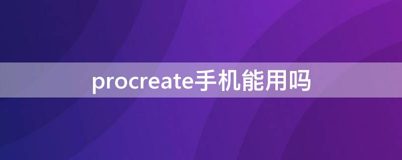 procreate手机能用吗 procreate手机能用吗?