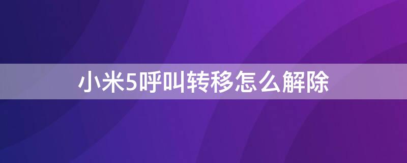 小米5呼叫转移怎么解除 小米5呼叫转移怎么解除绑定