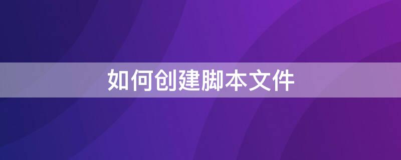 如何创建脚本文件 如何创建脚本文件夹