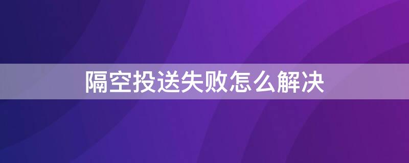 隔空投送失败怎么解决 隔空投送失败怎么办