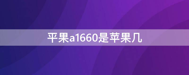 平果a1660是iPhone几 iphone a1660是什么型号的手机