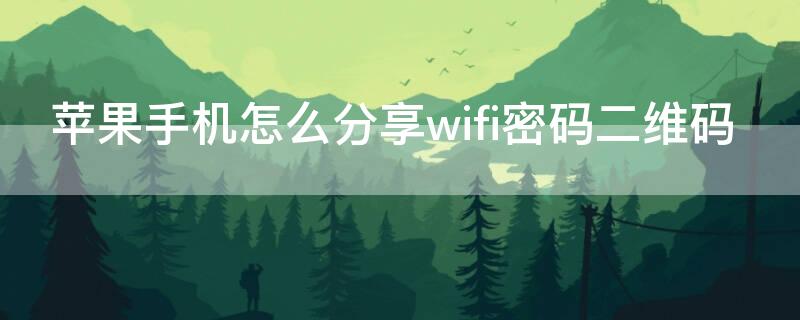 iPhone手机怎么分享wifi密码二维码 苹果手机怎么分享wi-fi二维码