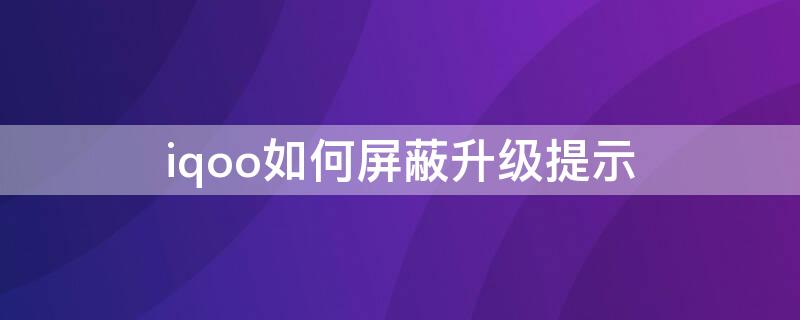 iqoo如何屏蔽升级提示 iqooneo5屏蔽更新