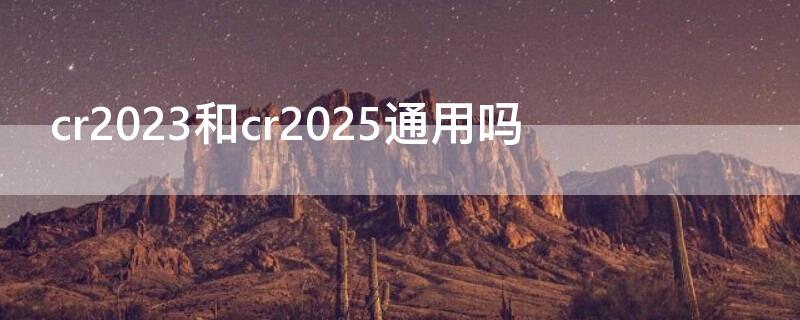 cr2023和cr2025通用吗 cr2032和cr2025的能通用吗