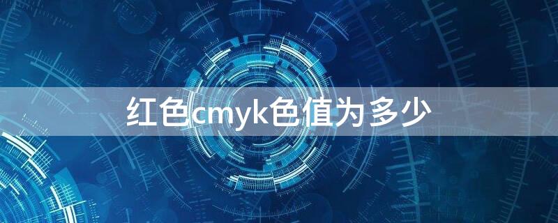 红色cmyk色值为多少（红色cmyk色值表）