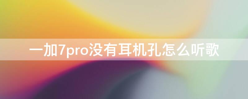 一加7pro没有耳机孔怎么听歌（一加7pro没有耳机孔怎么转接）