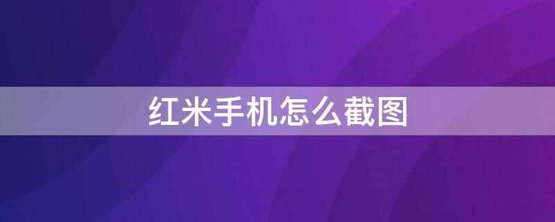 红米手机怎么截图（红米手机怎么截图截长图）