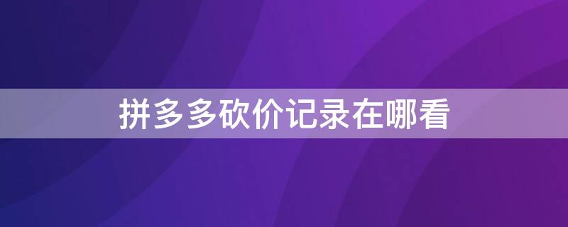 拼多多砍价记录在哪看 拼多多砍价记录在哪看到