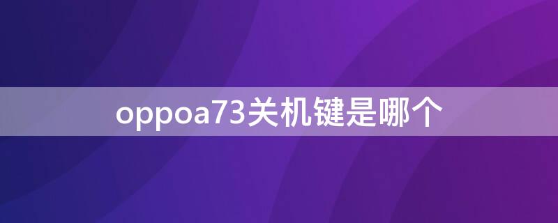 oppoa73关机键是哪个（oppoa7手机关机键在哪里）