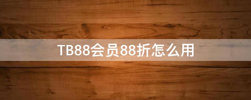 TB88会员88折怎么用（tb88会员要买多少钱东西）