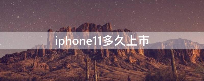 iPhone11多久上市（iPhone11多久上市的）