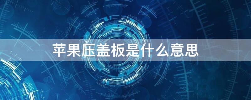 iPhone压盖板是什么意思 iphone手机压盖板什么意思