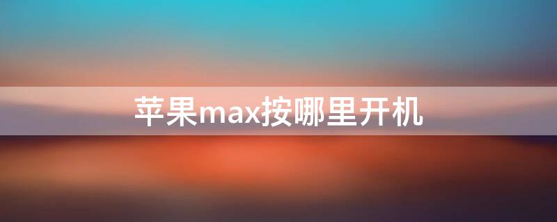 iPhonemax按哪里开机 iphonexmax如何开机