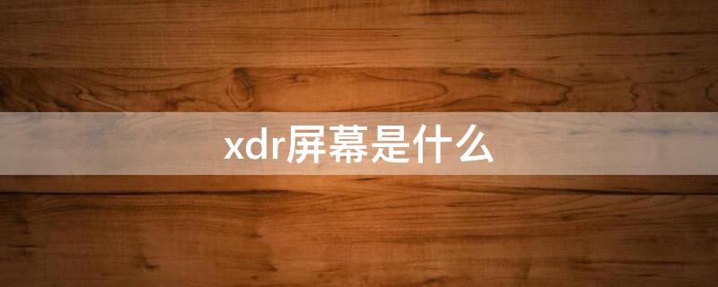 xdr屏幕是什么 xdr屏幕是oled吗