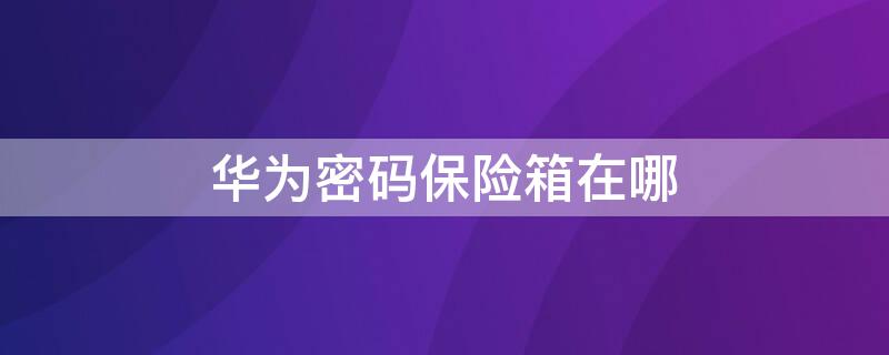 华为密码保险箱在哪 华为密码保险箱在哪里设置