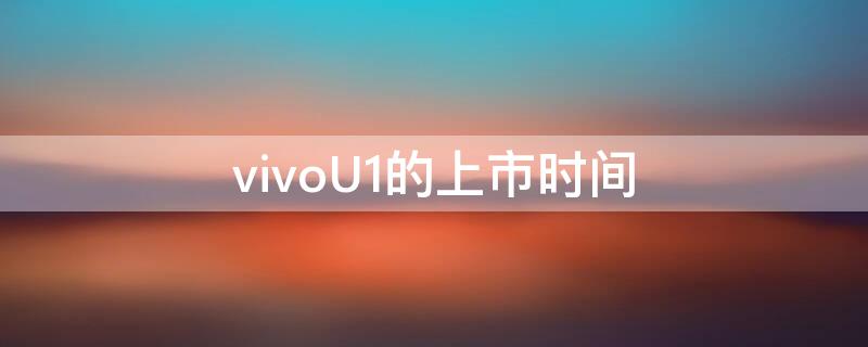 vivoU1的上市时间 vivou1手机