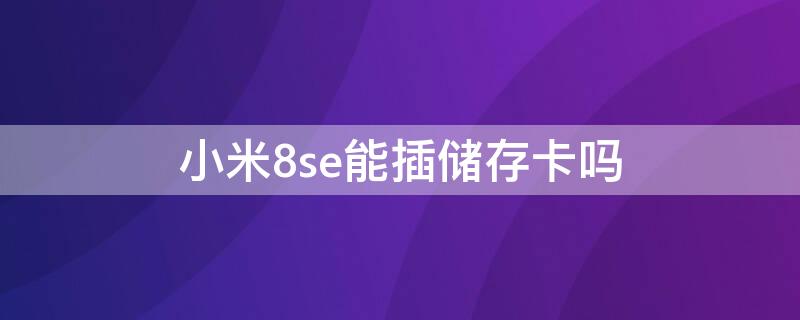 小米8se能插储存卡吗 小米8se能插储存卡吗