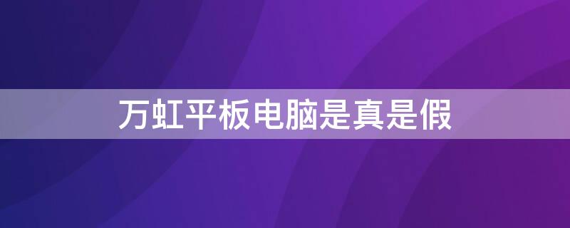 万虹平板电脑是真是假 万虹平板电脑是真是假,买了激活了想退可以退吗?