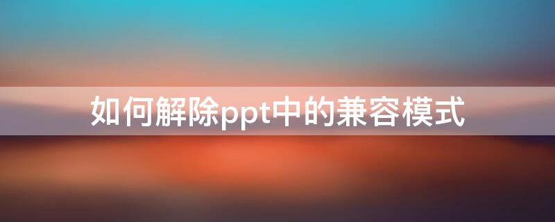 如何解除ppt中的兼容模式