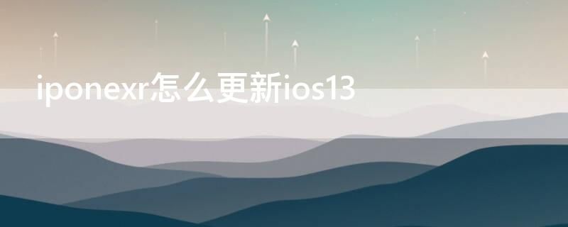 iponexr怎么更新ios13（iphonexr怎么更新ios）