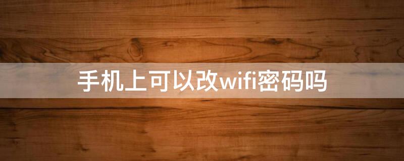 手机上可以改wifi密码吗（手机上可以修改wifi密码吗）