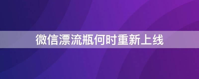 微信漂流瓶何时重新上线（微信漂流瓶还会上架吗）