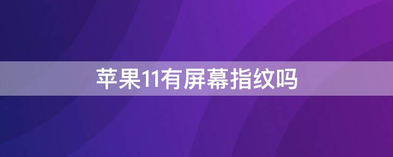 iPhone11有屏幕指纹吗（iphone 11有屏幕指纹吗）