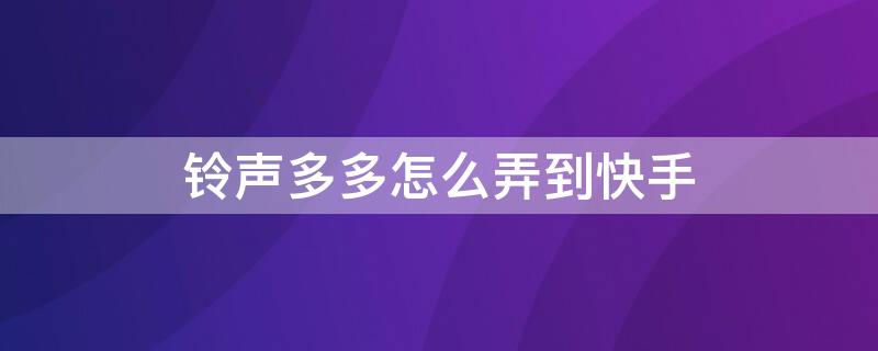 铃声多多怎么弄到快手 铃声多多怎么搞到快手去