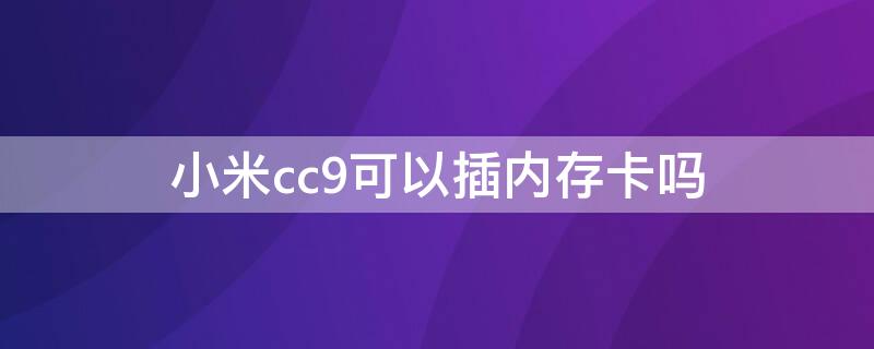 小米cc9可以插内存卡吗（小米cc9可以插内存卡吗手机）