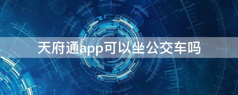 天府通app可以坐公交车吗（天府通可以在公交车上用吗）