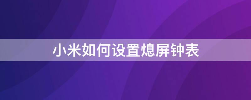 小米如何设置熄屏钟表（小米如何设置熄屏钟表时间）