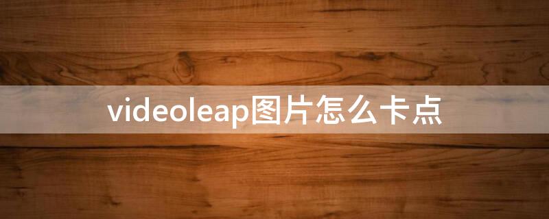 videoleap图片怎么卡点（videoleap卡点教程）